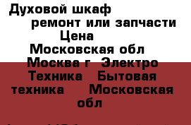 Духовой шкаф Whirlpool AKZ-231-ремонт или запчасти › Цена ­ 400 - Московская обл., Москва г. Электро-Техника » Бытовая техника   . Московская обл.